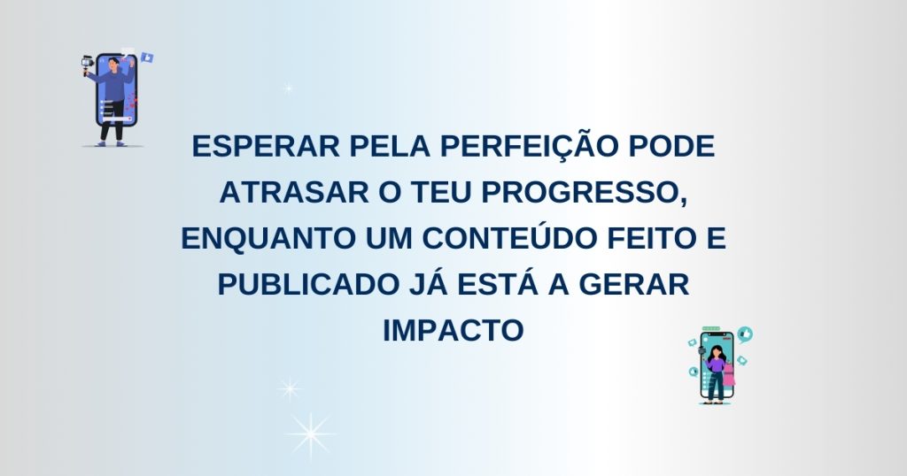 Criação de Conteúdo: Mais Vale Feito do que Perfeito