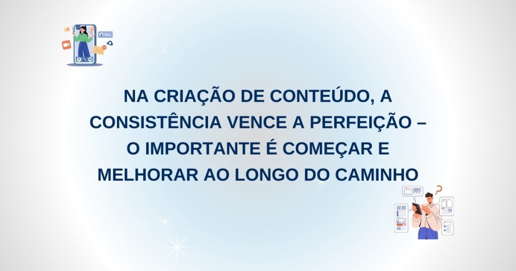 Criação de Conteúdo: Mais Vale Feito do que Perfeito